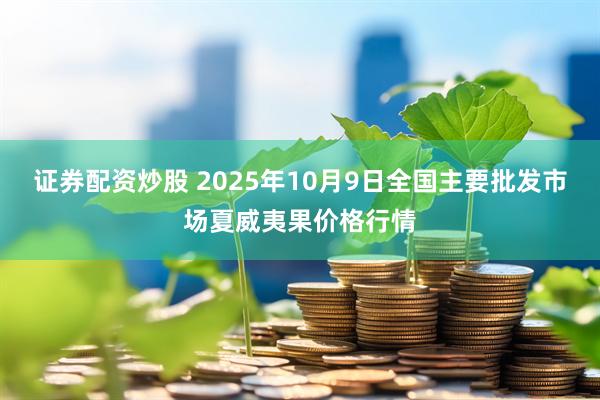 证券配资炒股 2025年10月9日全国主要批发市场夏威夷果价格行情