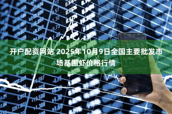 开户配资网站 2025年10月9日全国主要批发市场基围虾价格行情