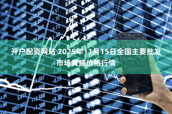 开户配资网站 2025年11月15日全国主要批发市场黄鳝价格行情