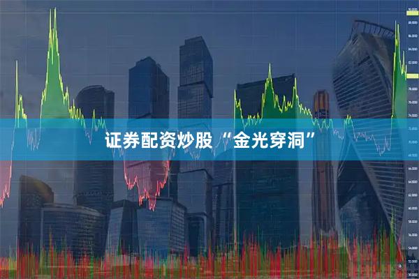 证券配资炒股 “金光穿洞”