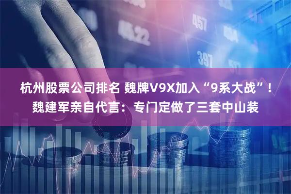 杭州股票公司排名 魏牌V9X加入“9系大战”！魏建军亲自代言：专门定做了三套中山装